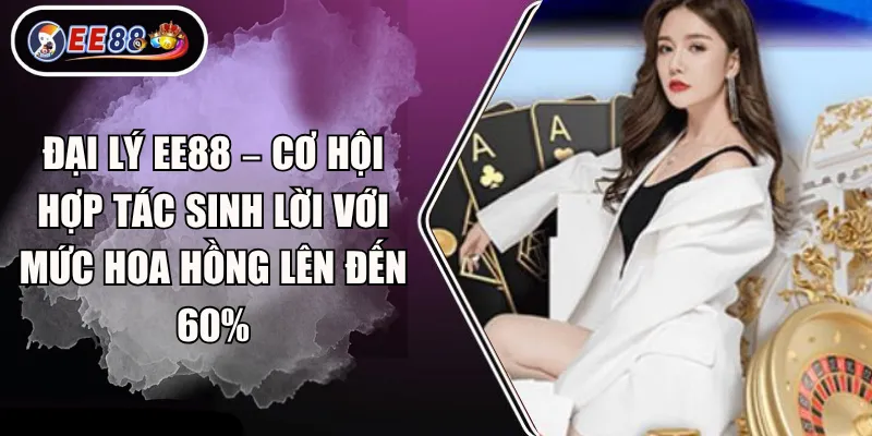 Đại lý EE88 – Cơ hội hợp tác sinh lời với mức hoa hồng lên đến 60%