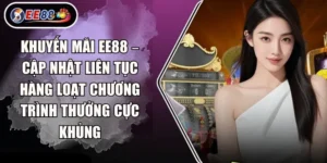 Khuyến mãi EE88 – Cập nhật liên tục hàng loạt chương trình thưởng cực khủng