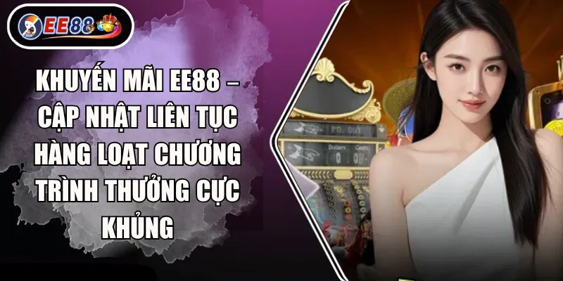 Khuyến mãi EE88 – Cập nhật liên tục hàng loạt chương trình thưởng cực khủng