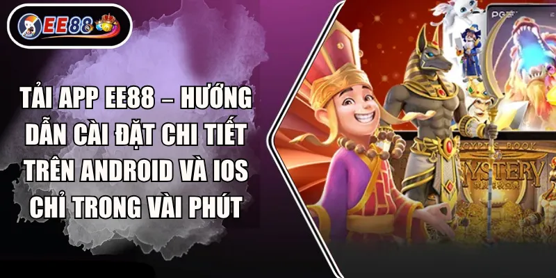 Tải app EE88 – Hướng dẫn cài đặt chi tiết trên Android và iOS chỉ trong vài phút