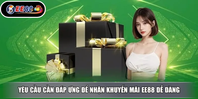 Yêu cầu cần đáp ứng để nhận khuyến mãi EE88 dễ dàng